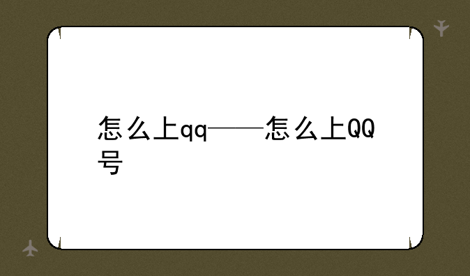 怎么上qq——怎么上QQ号