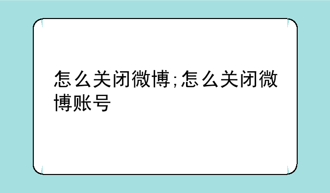 怎么关闭微博;怎么关闭微博账号