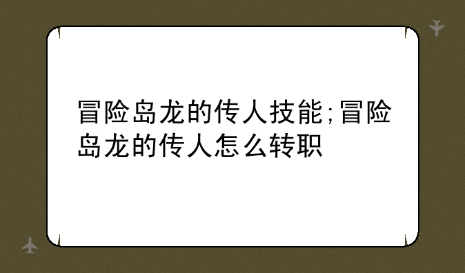 冒险岛龙的传人技能;冒险岛龙的传人怎么转职