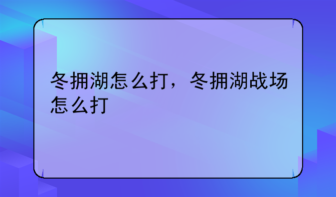 冬拥湖怎么打，冬拥湖战场怎么打