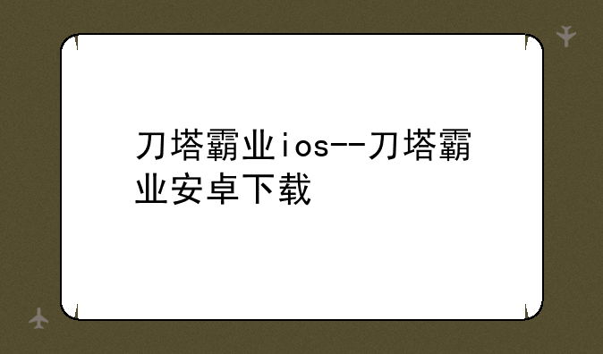 刀塔霸业ios--刀塔霸业安卓下载