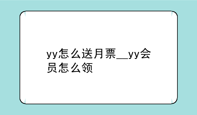 yy怎么送月票__yy会员怎么领