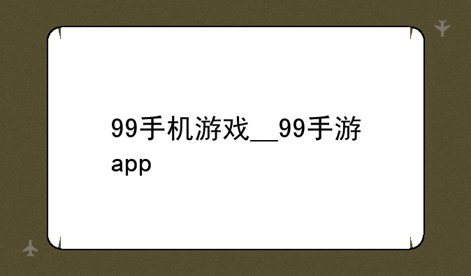 99手机游戏__99手游app