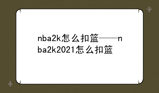 nba2k怎么扣篮——nba2k2021怎么扣篮