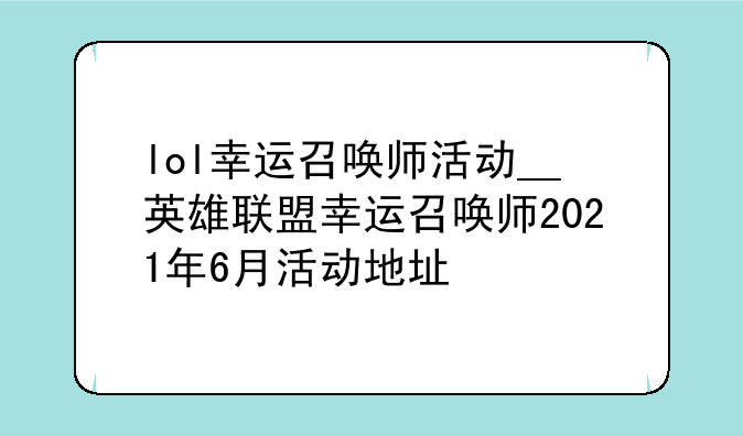 lol幸运召唤师活动__英雄联盟幸运召唤师2021年6月活动地址