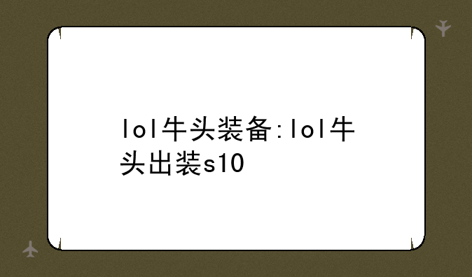 lol牛头装备:lol牛头出装s10